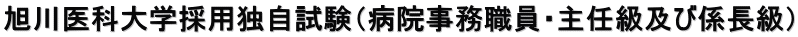 旭川医科大学採用独自試験（病院事務職員・主任級及び係長級）