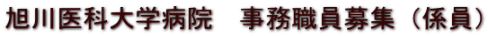 旭川医科大学病院　事務職員募集（係員） 