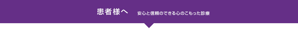 患者様へ 安心と信頼のできる心のこもった診療